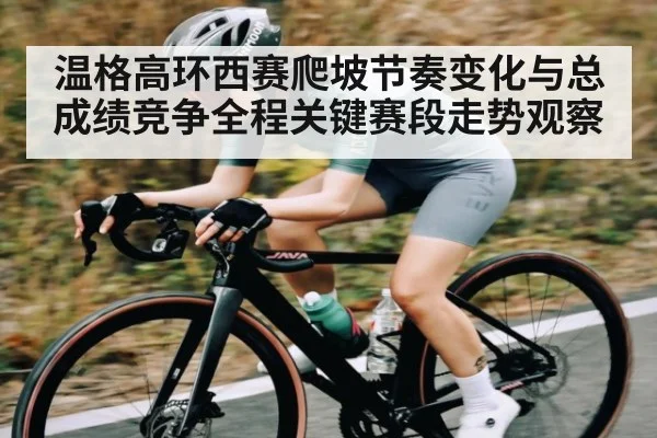 温格高环西赛爬坡节奏变化与总成绩竞争全程关键赛段走势观察